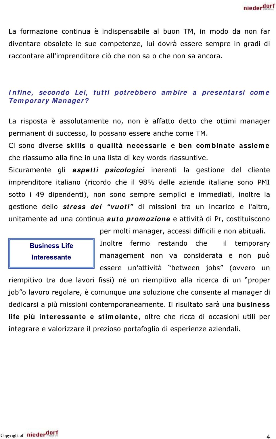 La risposta è assolutamente no, non è affatto detto che ottimi manager permanent di successo, lo possano essere anche come TM.