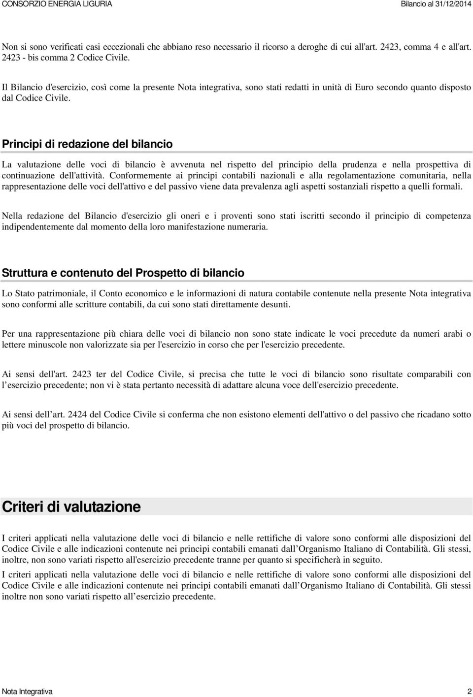 Principi di redazione del bilancio La valutazione delle voci di bilancio è avvenuta nel rispetto del principio della prudenza e nella prospettiva di continuazione dell'attività.