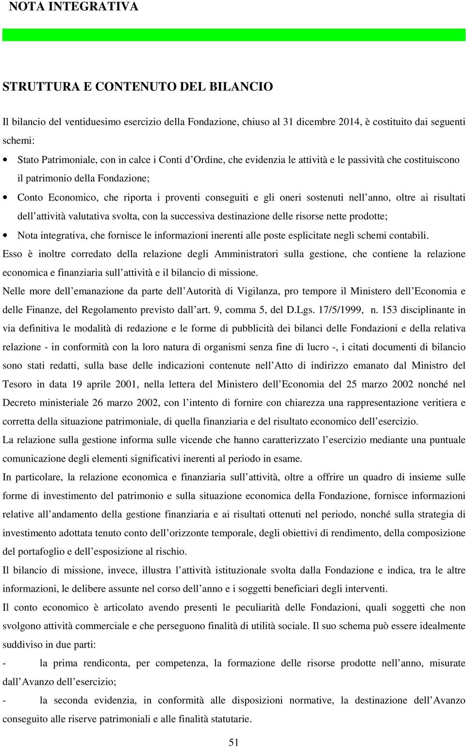 oltre ai risultati dell attività valutativa svolta, con la successiva destinazione delle risorse nette prodotte; Nota integrativa, che fornisce le informazioni inerenti alle poste esplicitate negli