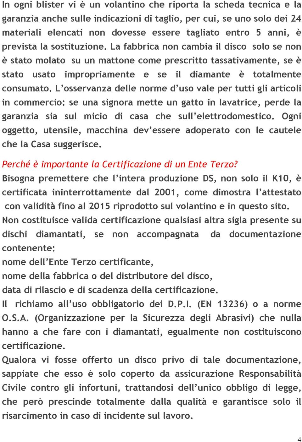 La fabbrica non cambia il disco solo se non è stato molato su un mattone come prescritto tassativamente, se è stato usato impropriamente e se il diamante è totalmente consumato.