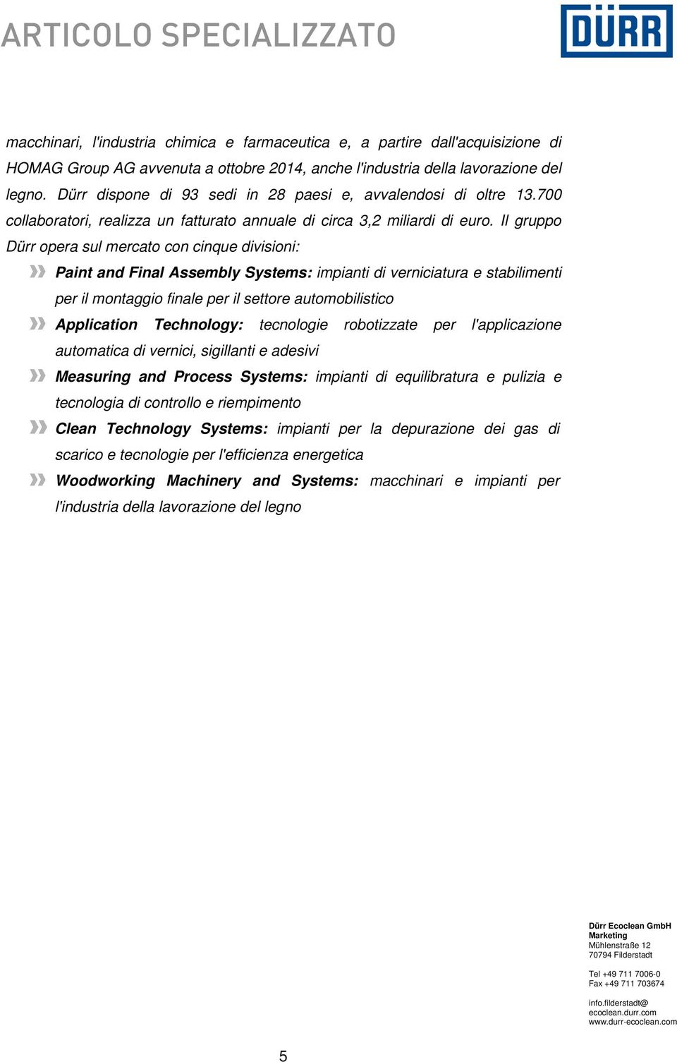 Il gruppo Dürr opera sul mercato con cinque divisioni: Paint and Final Assembly Systems: impianti di verniciatura e stabilimenti per il montaggio finale per il settore automobilistico Application