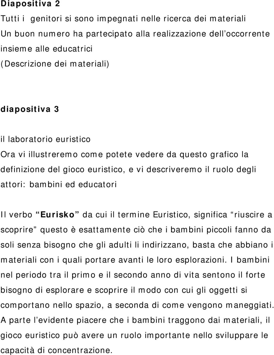 verbo Eurisko da cui il termine Euristico, significa riuscire a scoprire questo è esattamente ciò che i bambini piccoli fanno da soli senza bisogno che gli adulti li indirizzano, basta che abbiano i