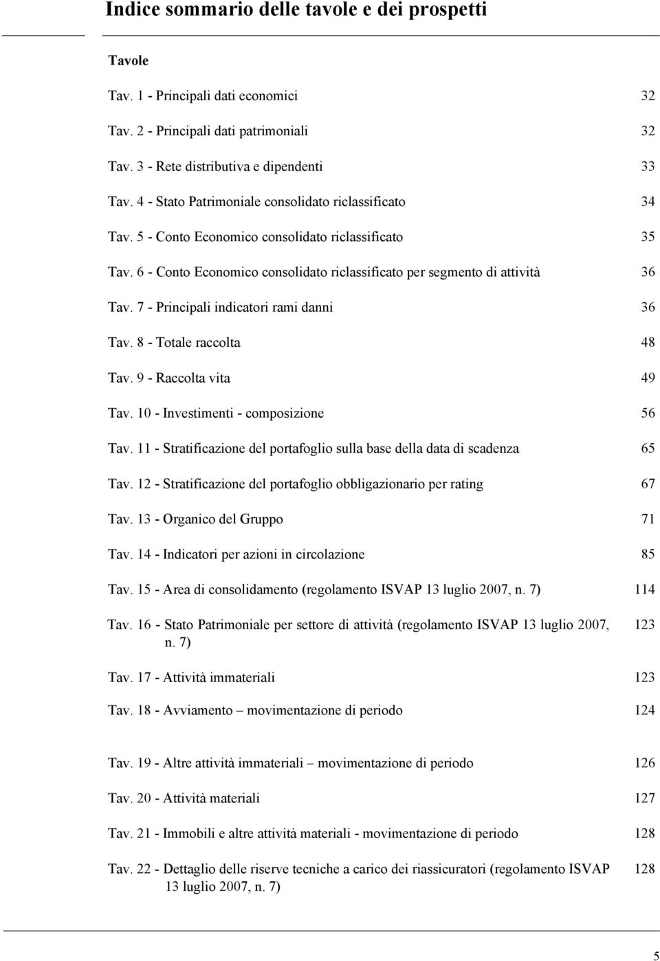 7 - Principali indicatori rami danni 36 Tav. 8 - Totale raccolta 48 Tav. 9 - Raccolta vita 49 Tav. 10 - Investimenti - composizione 56 Tav.