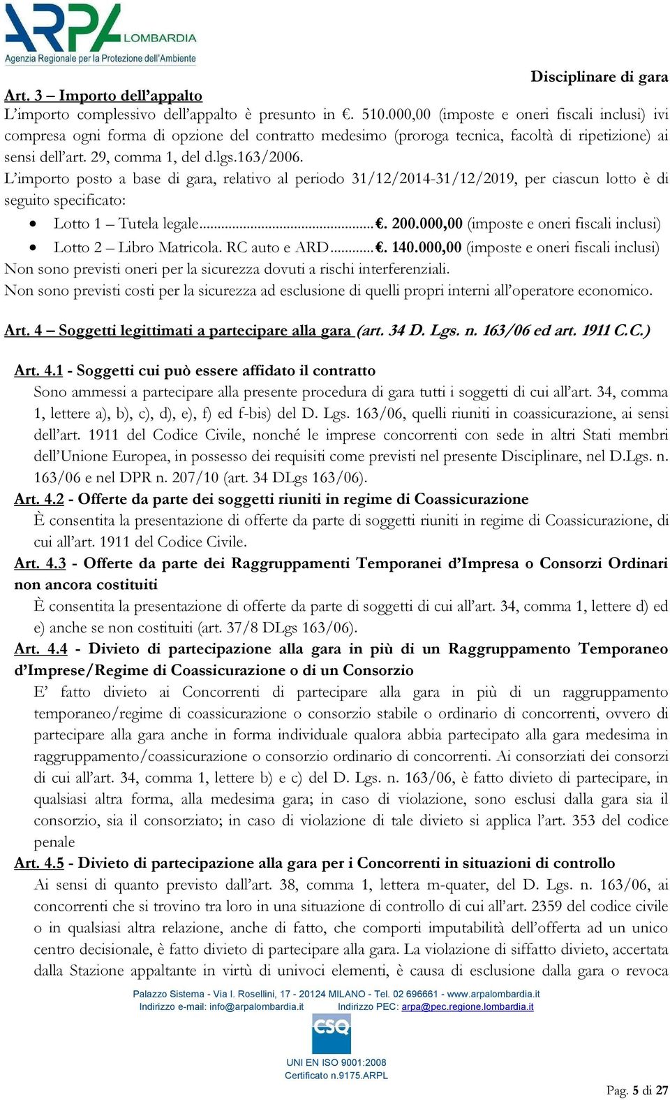 L importo posto a base di gara, relativo al periodo 31/12/2014-31/12/2019, per ciascun lotto è di seguito specificato: Lotto 1 Tutela legale.... 200.