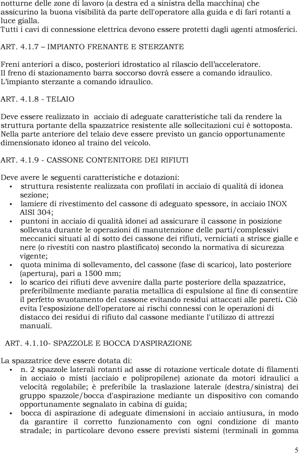 7 IMPIANTO FRENANTE E STERZANTE Freni anteriori a disco, posteriori idrostatico al rilascio dell acceleratore. Il freno di stazionamento barra soccorso dovrà essere a comando idraulico.