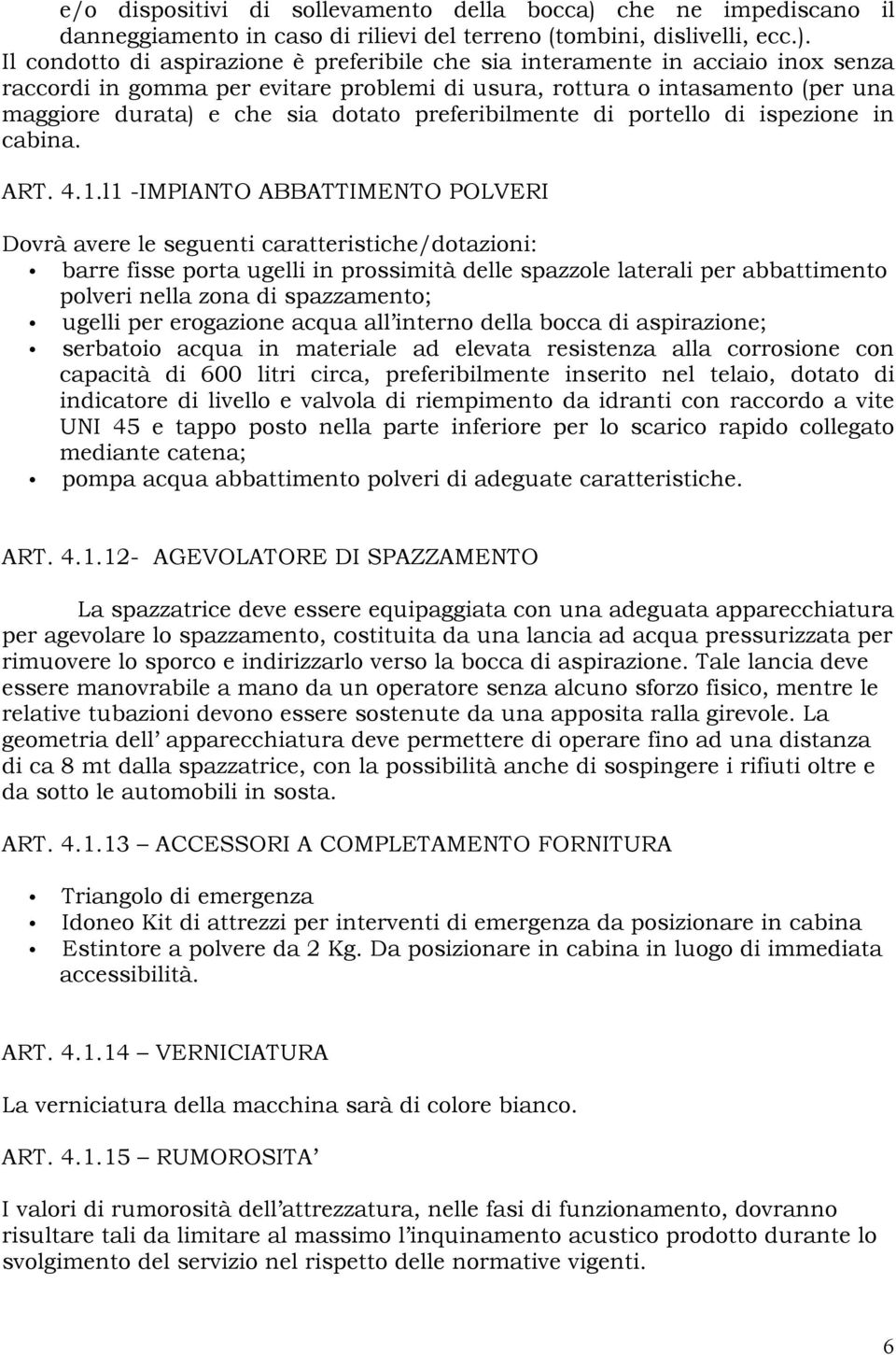 Il condotto di aspirazione è preferibile che sia interamente in acciaio inox senza raccordi in gomma per evitare problemi di usura, rottura o intasamento (per una maggiore durata) e che sia dotato