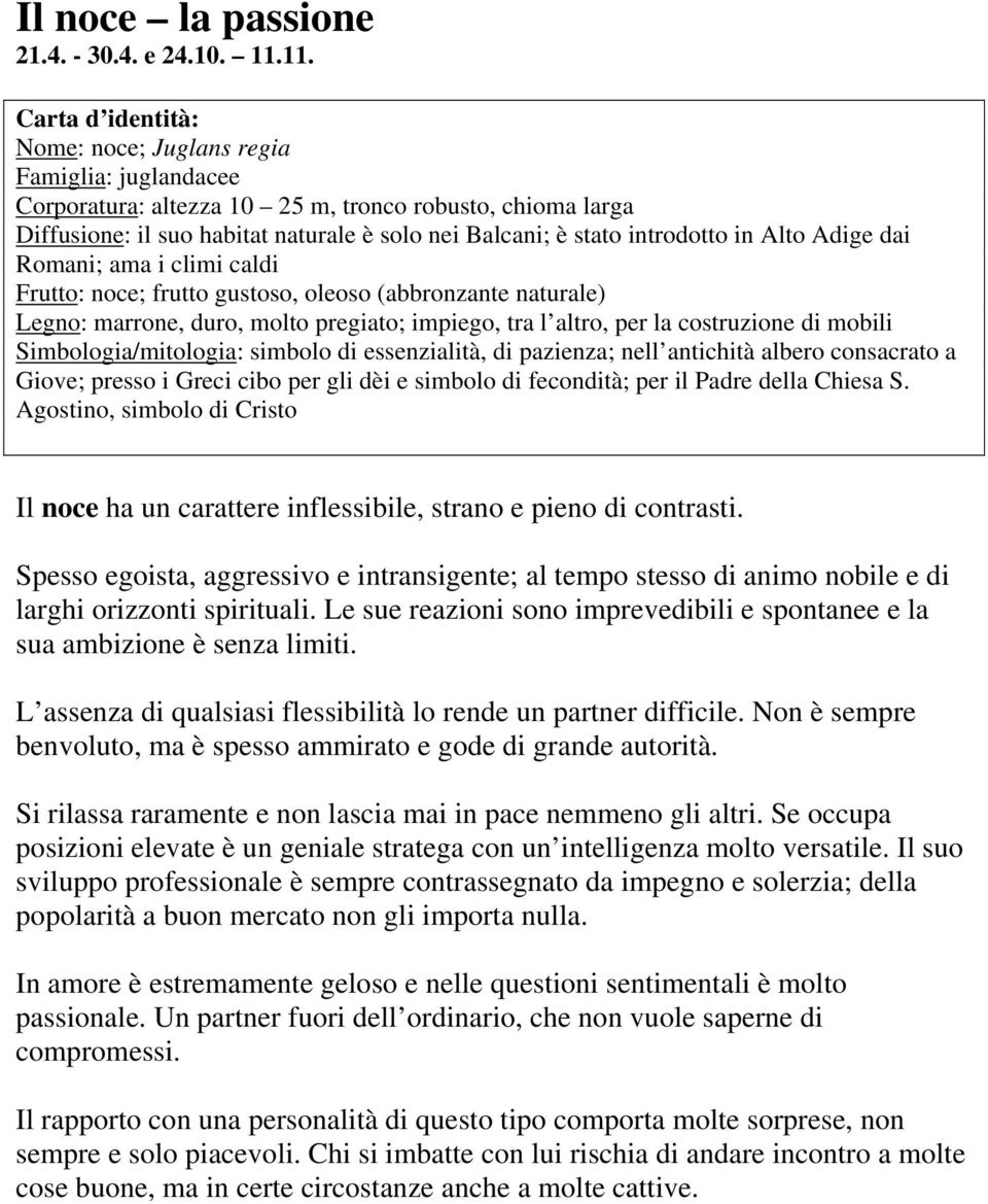 dai Romani; ama i climi caldi Frutto: noce; frutto gustoso, oleoso (abbronzante naturale) Legno: marrone, duro, molto pregiato; impiego, tra l altro, per la costruzione di mobili