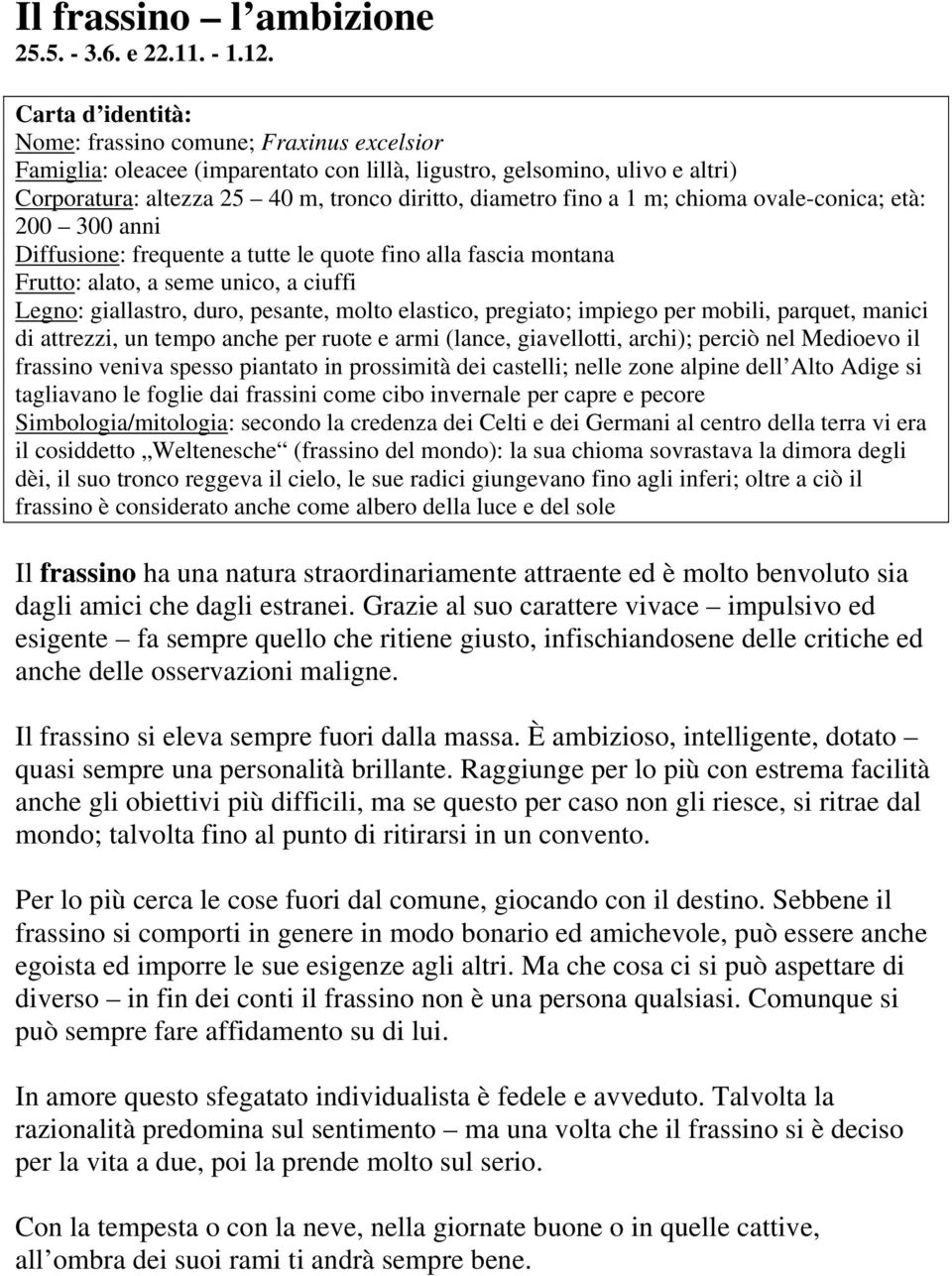 ovale-conica; età: 200 300 anni Diffusione: frequente a tutte le quote fino alla fascia montana Frutto: alato, a seme unico, a ciuffi Legno: giallastro, duro, pesante, molto elastico, pregiato;