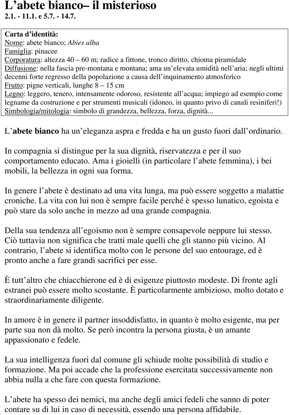 Nome: abete bianco; Abies alba Famiglia: pinacee Corporatura: altezza 40 60 m; radice a fittone, tronco diritto, chioma piramidale Diffusione: nella fascia pre-montana e montana; ama un elevata