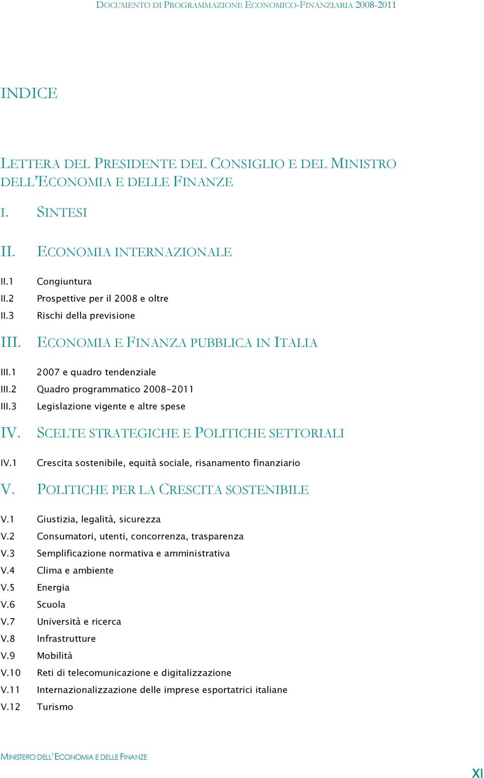 2 Quadro programmatico 2008-2011 III.3 Legislazione vigente e altre spese IV. SCELTE STRATEGICHE E POLITICHE SETTORIALI IV.1 Crescita sostenibile, equità sociale, risanamento finanziario V.