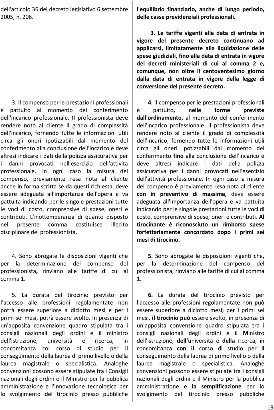 Le tariffe vigenti alla data di entrata in vigore del presente decreto continuano ad applicarsi, limitatamente alla liquidazione delle spese giudiziali, fino alla data di entrata in vigore dei