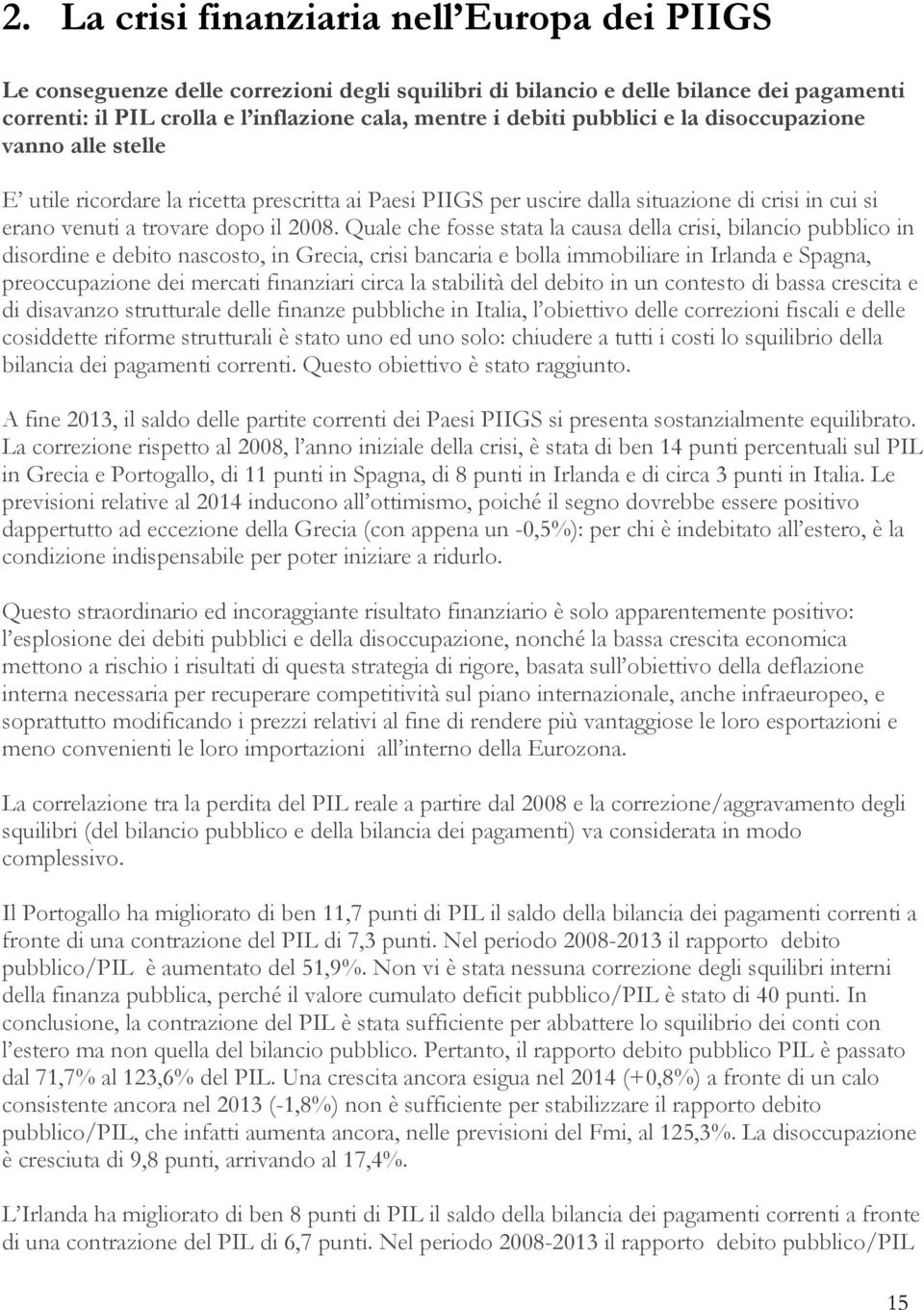 Quale che fosse stata la causa della crisi, bilancio pubblico in disordine e debito nascosto, in Grecia, crisi bancaria e bolla immobiliare in Irlanda e Spagna, preoccupazione dei mercati finanziari