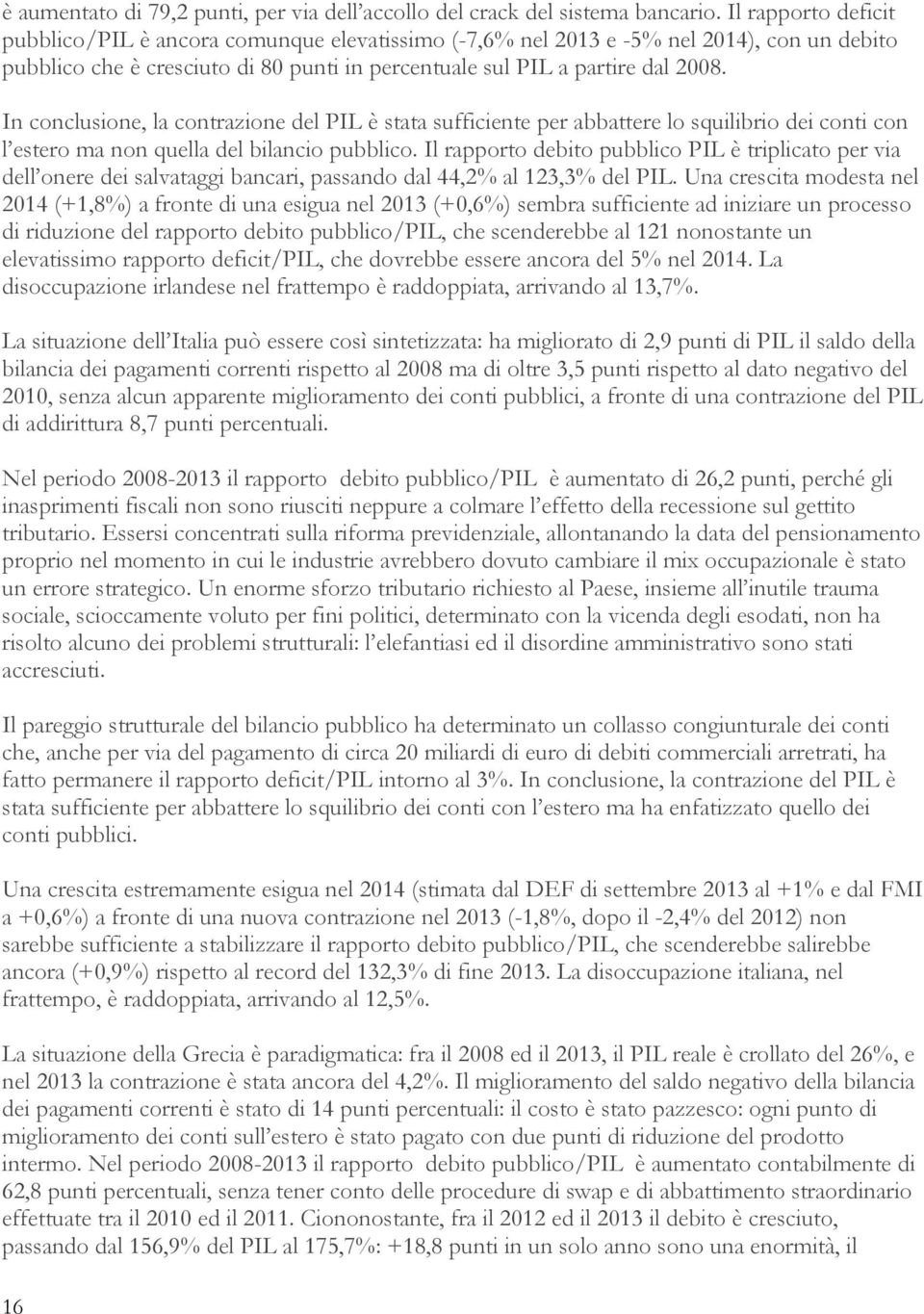 In conclusione, la contrazione del PIL è stata sufficiente per abbattere lo squilibrio dei conti con l estero ma non quella del bilancio pubblico.