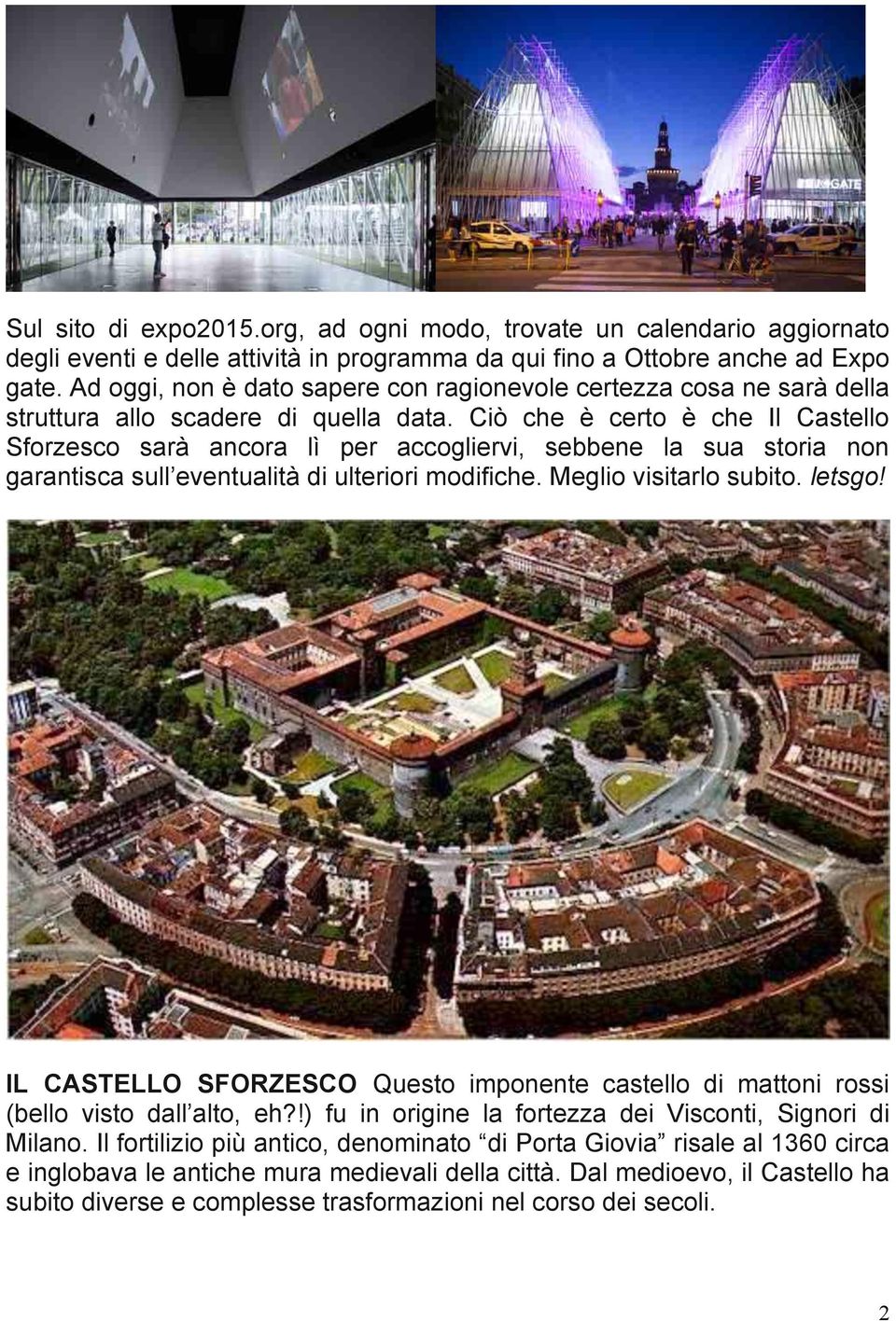 Ciò che è certo è che Il Castello Sforzesco sarà ancora lì per accogliervi, sebbene la sua storia non garantisca sull eventualità di ulteriori modifiche. Meglio visitarlo subito. letsgo!