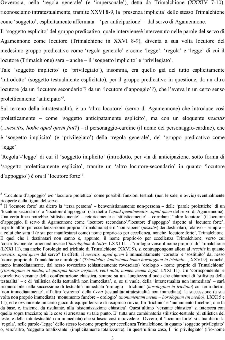 Il soggetto esplicito del gruppo predicativo, quale interviene/è intervenuto nelle parole del servo di Agamennone come locutore (Trimalchione in XXVI 8-9), diventa a sua volta locutore del medesimo