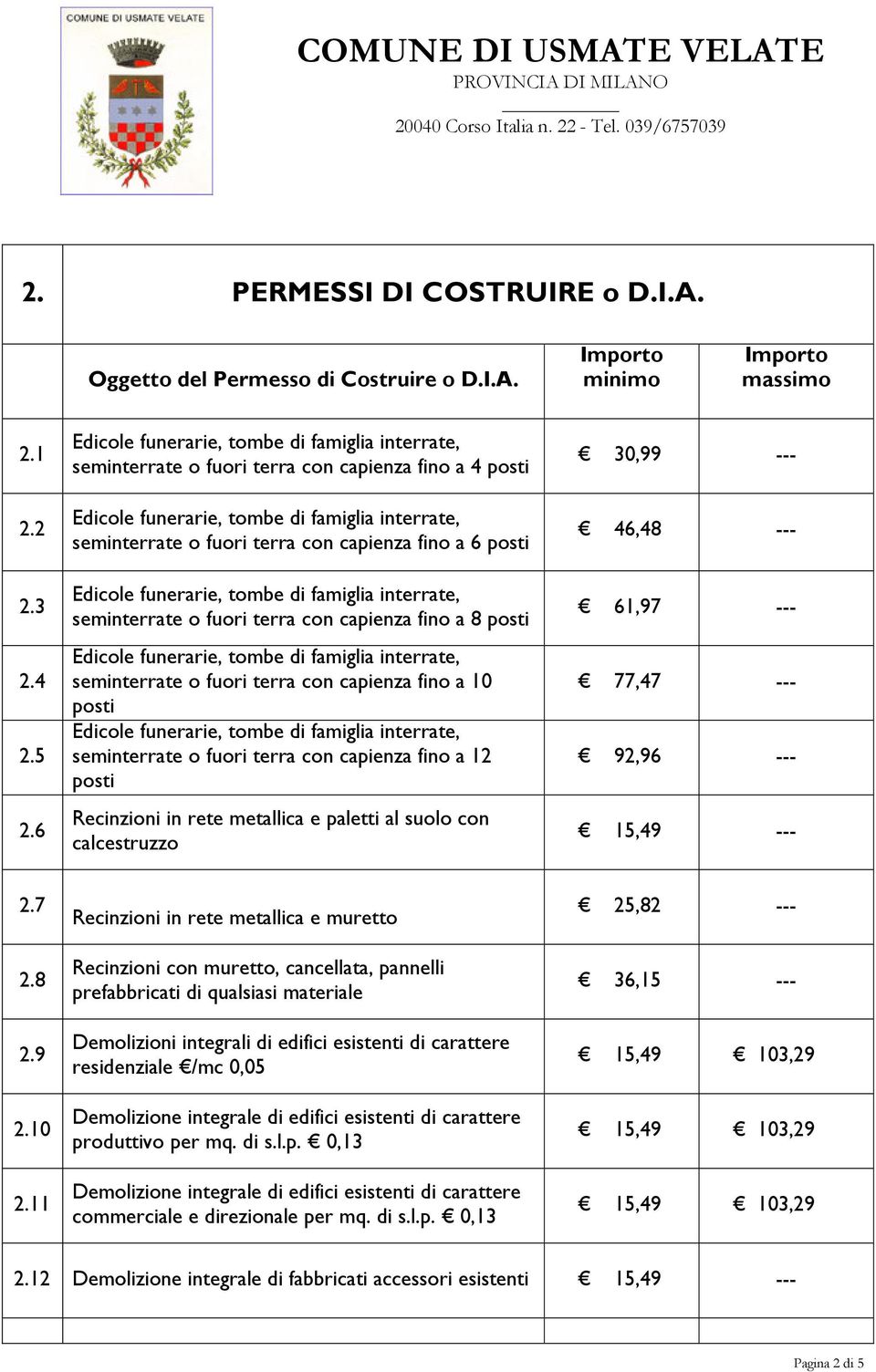 capienza fino a 10 posti seminterrate o fuori terra con capienza fino a 12 posti Recinzioni in rete metallica e paletti al suolo con calcestruzzo 30,99 --- 46,48 --- 61,97 --- 77,47 --- 92,96 ---