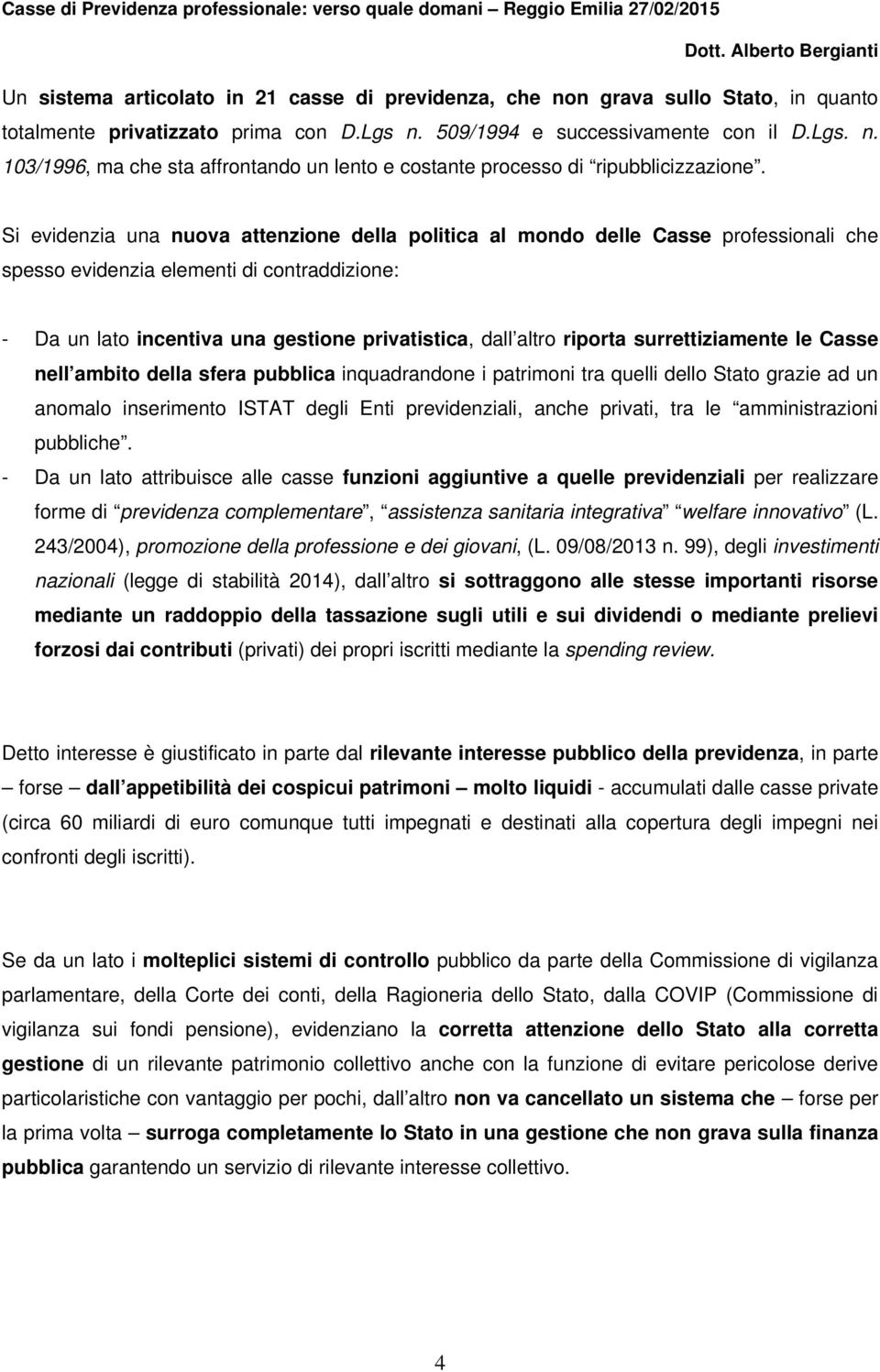 Si evidenzia una nuova attenzione della politica al mondo delle Casse professionali che spesso evidenzia elementi di contraddizione: - Da un lato incentiva una gestione privatistica, dall altro