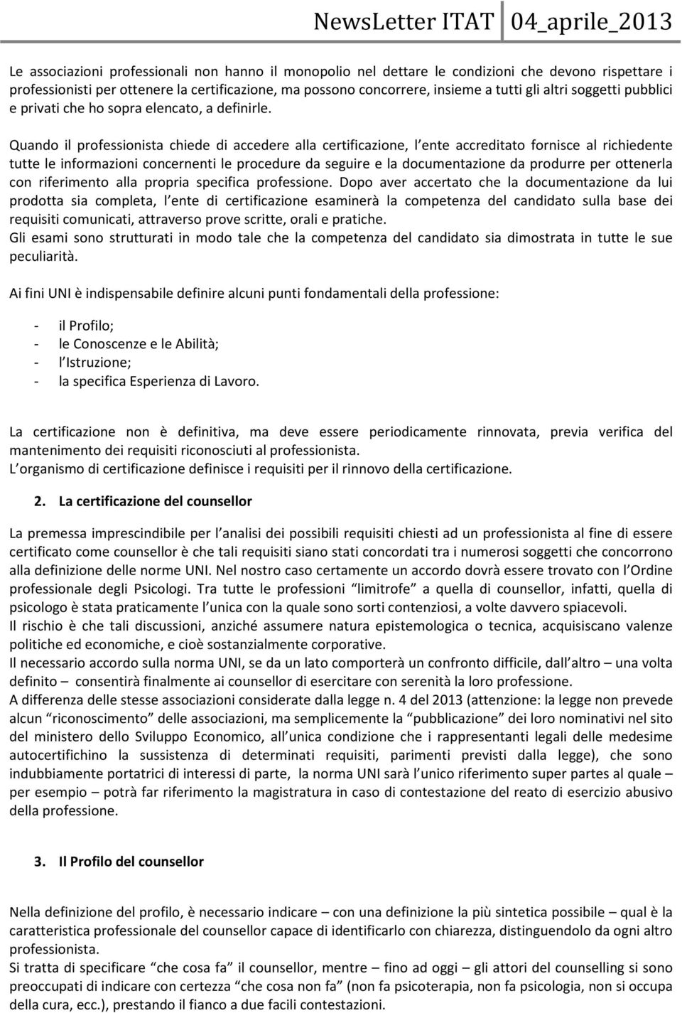 Quando il professionista chiede di accedere alla certificazione, l ente accreditato fornisce al richiedente tutte le informazioni concernenti le procedure da seguire e la documentazione da produrre