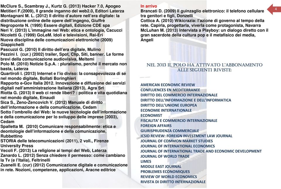(2013) L immagine nel Web: etica e ontologia, Cacucci Nicoletti G. (1999) GoLeM. Idoli e televisioni, Rai-Eri Nuova disciplina delle comunicazioni elettroniche (2009) Giappichelli Pascuzzi G.