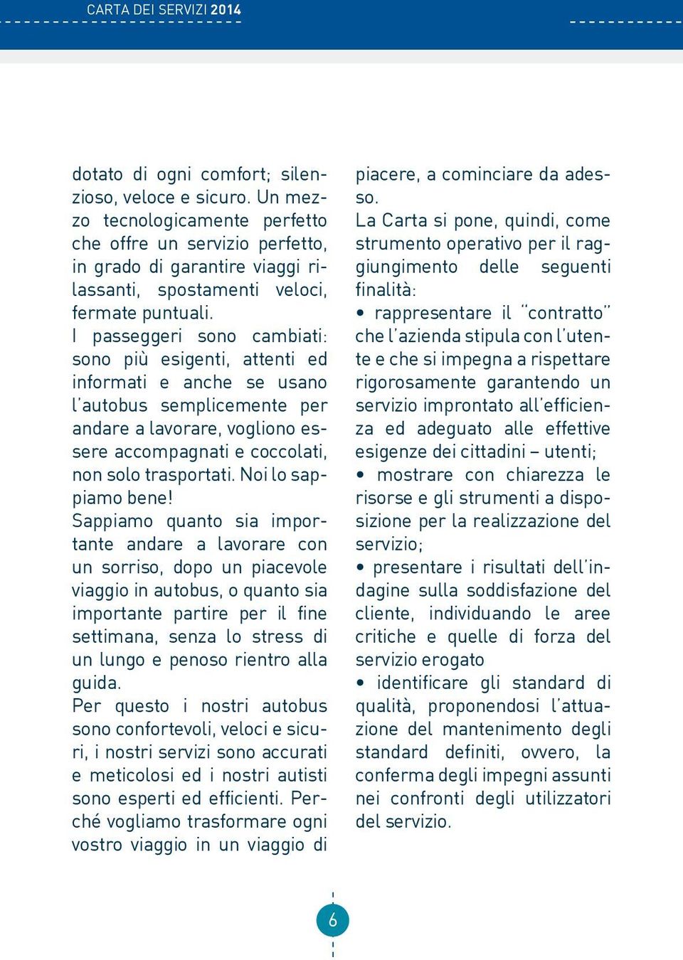 I passeggeri sono cambiati: sono più esigenti, attenti ed informati e anche se usano l autobus semplicemente per andare a lavorare, vogliono essere accompagnati e coccolati, non solo trasportati.