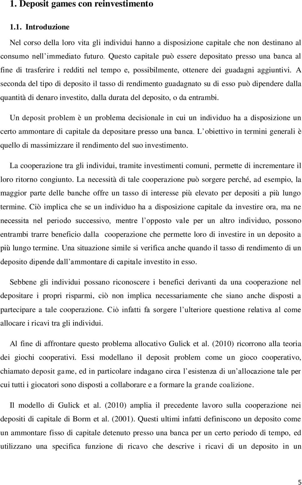 A seconda del tipo di deposito il tasso di rendimento guadagnato su di esso può dipendere dalla quantità di denaro investito, dalla durata del deposito, o da entrambi.