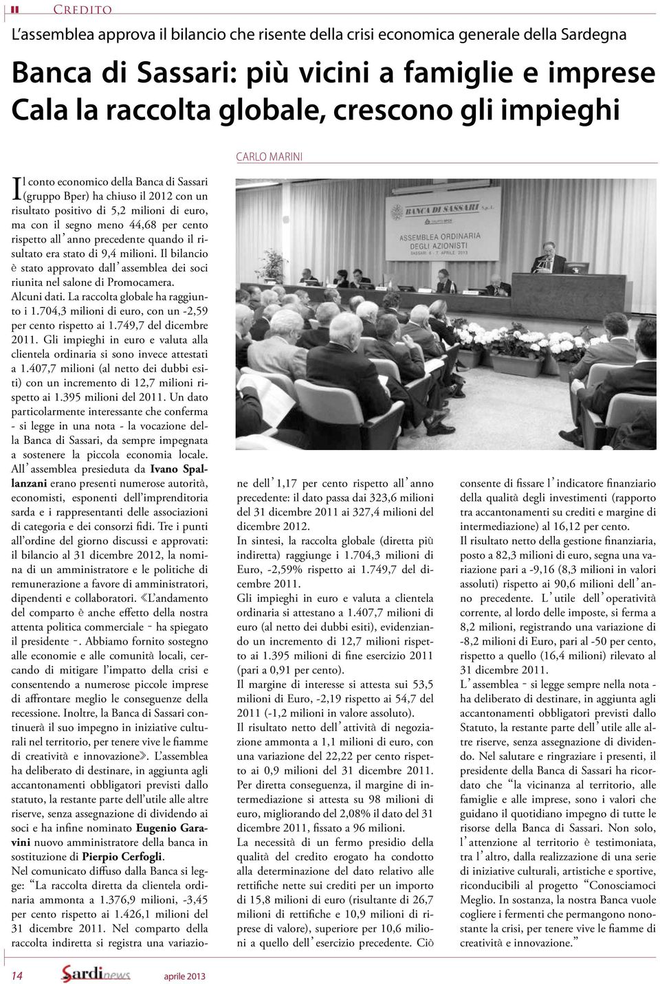 precedente quando il risultato era stato di 9,4 milioni. Il bilancio è stato approvato dall assemblea dei soci riunita nel salone di Promocamera. Alcuni dati. La raccolta globale ha raggiunto i 1.