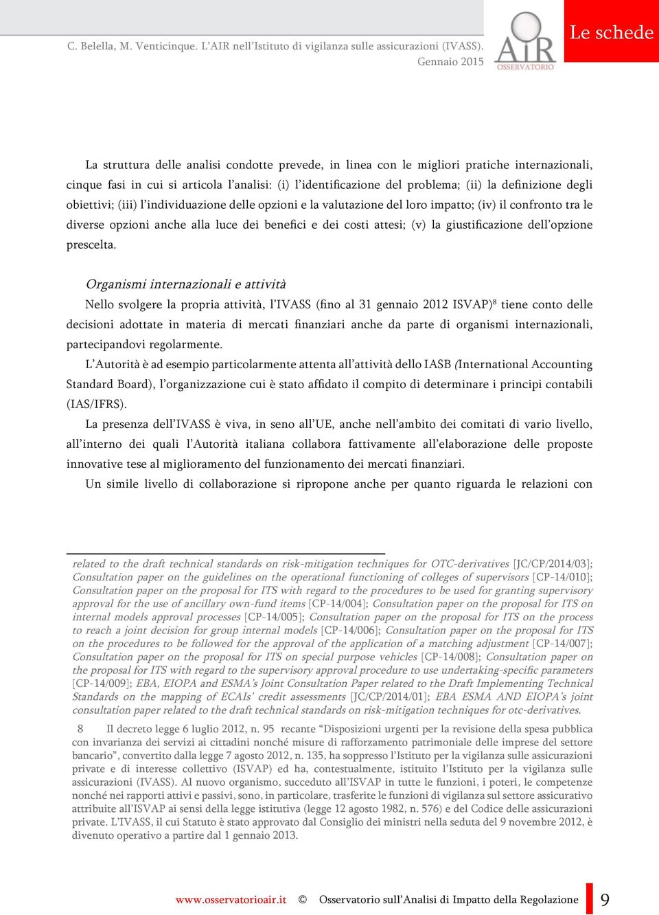 definizione degli obiettivi; (iii) l individuazione delle opzioni e la valutazione del loro impatto; (iv) il confronto tra le diverse opzioni anche alla luce dei benefici e dei costi attesi; (v) la