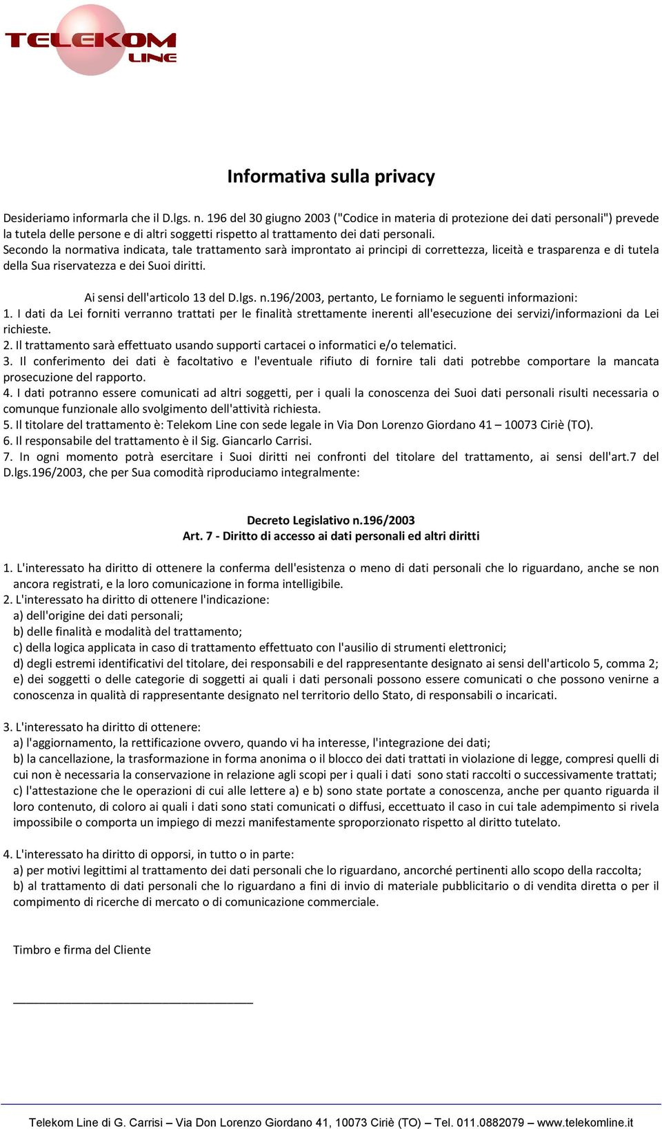 Secondo la normativa indicata, tale trattamento sarà improntato ai principi di correttezza, liceità e trasparenza e di tutela della Sua riservatezza e dei Suoi diritti.