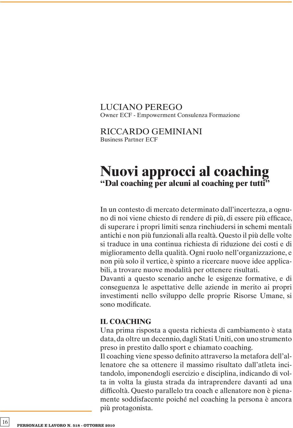 alla realtà. Questo il più delle volte si traduce in una continua richiesta di riduzione dei costi e di miglioramento della qualità.