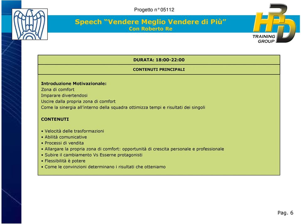 CONTENUTI Velocità delle trasformazioni Abilità comunicative Processi di vendita Allargare la propria zona di comfort: opportunità di crescita