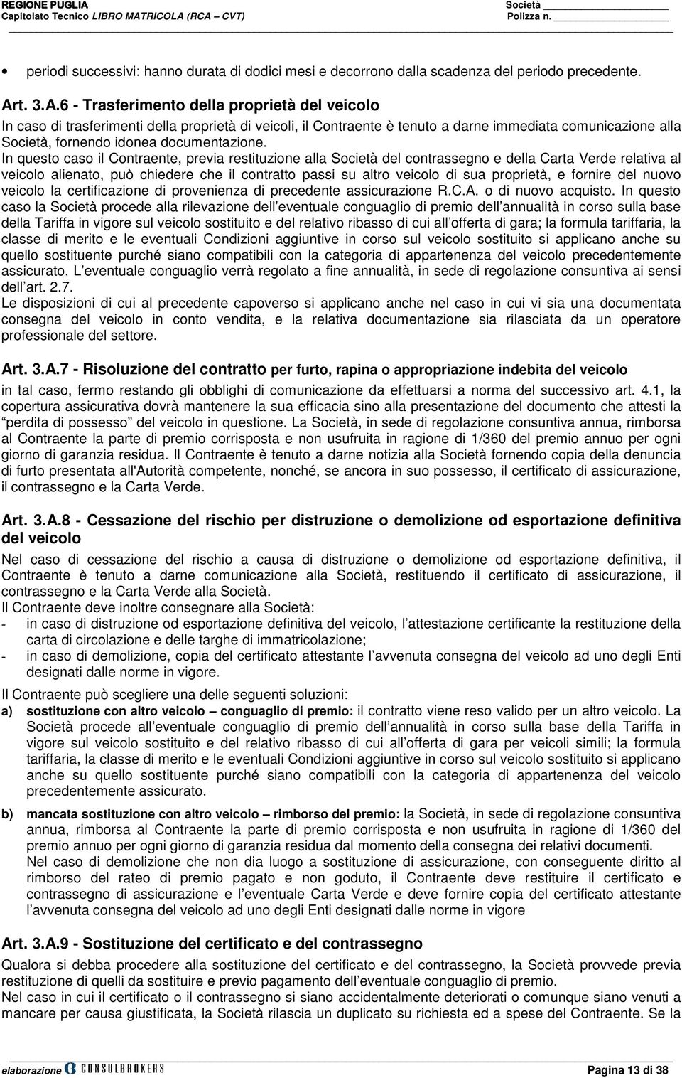 6 - Trasferimento della proprietà del veicolo In caso di trasferimenti della proprietà di veicoli, il Contraente è tenuto a darne immediata comunicazione alla Società, fornendo idonea documentazione.