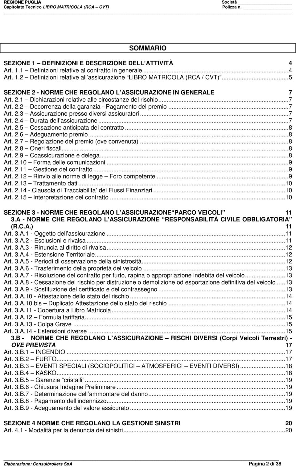 ..7 Art. 2.4 Durata dell assicurazione...7 Art. 2.5 Cessazione anticipata del contratto...8 Art. 2.6 Adeguamento premio...8 Art. 2.7 Regolazione del premio (ove convenuta)...8 Art. 2.8 Oneri fiscali.