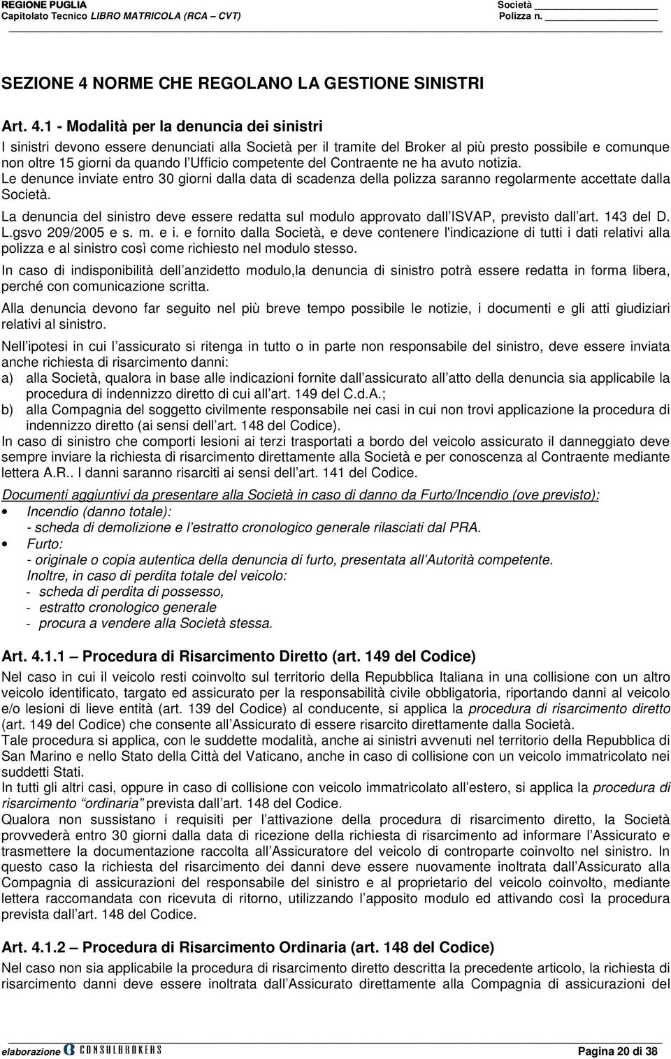 1 - Modalità per la denuncia dei sinistri I sinistri devono essere denunciati alla Società per il tramite del Broker al più presto possibile e comunque non oltre 15 giorni da quando l Ufficio