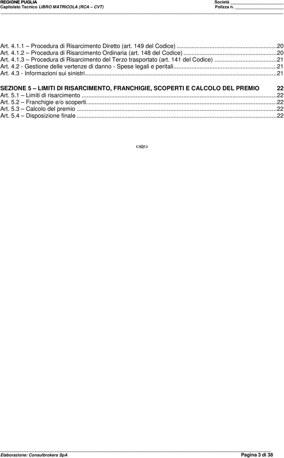 ..21 SEZIONE 5 LIMITI DI RISARCIMENTO, FRANCHIGIE, SCOPERTI E CALCOLO DEL 22 Art. 5.1 Limiti di risarcimento...22 Art. 5.2 Franchigie e/o scoperti.