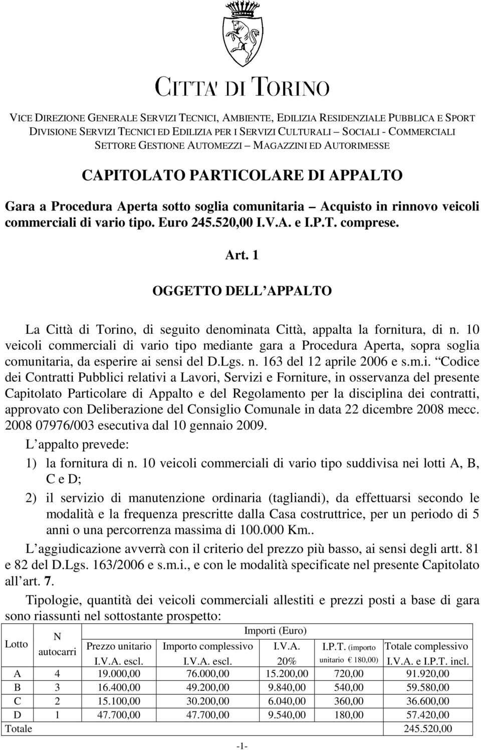 P.T. comprese. Art. 1 OGGETTO DELL APPALTO La Città di Torino, di seguito denominata Città, appalta la fornitura, di n.