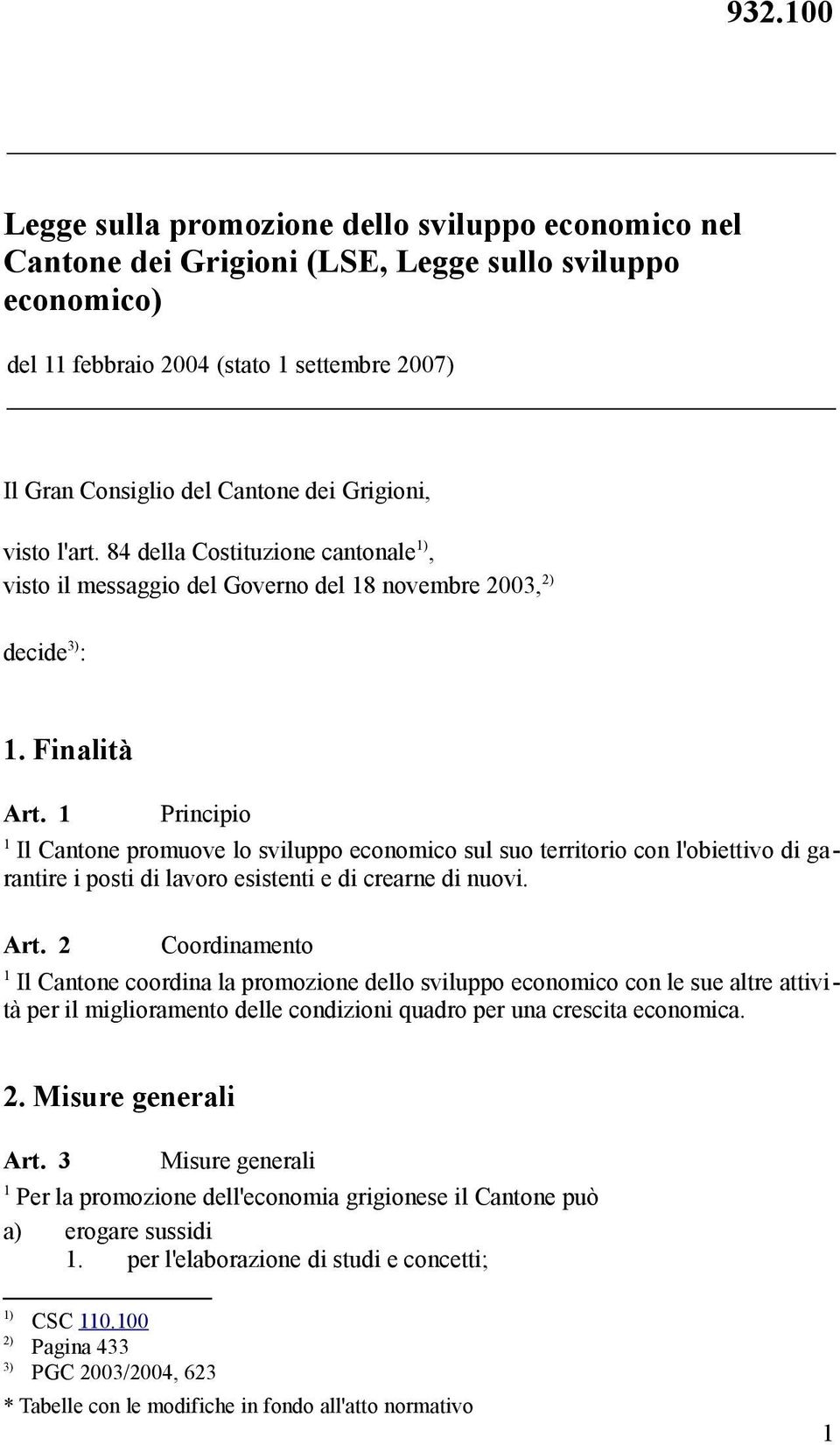 Principio Il Cantone promuove lo sviluppo economico sul suo territorio con l'obiettivo di garantire i posti di lavoro esistenti e di crearne di nuovi. Art.