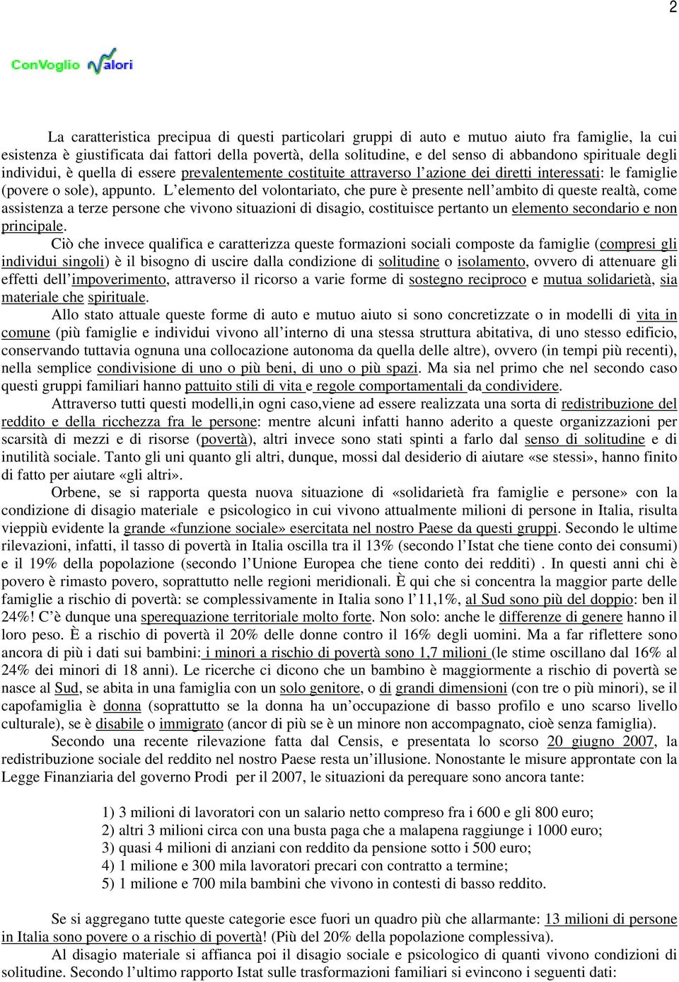 L elemento del volontariato, che pure è presente nell ambito di queste realtà, come assistenza a terze persone che vivono situazioni di disagio, costituisce pertanto un elemento secondario e non