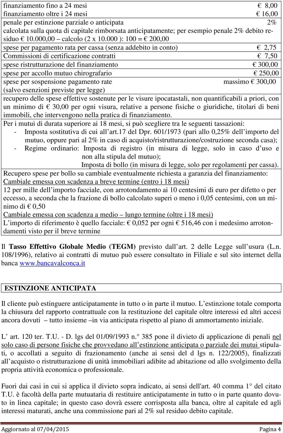 000 ): 100 = 200,00 spese per pagamento rata per cassa (senza addebito in conto) 2,75 Commissioni di certificazione contratti 7,50 spese ristrutturazione del finanziamento 300,00 spese per accollo