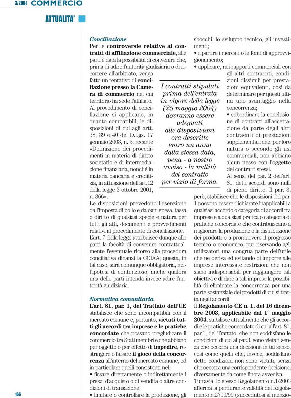 Al procedimento di conciliazione si applicano, in quanto compatibili, le disposizioni di cui agli artt. 38, 39 e 40 del D.Lgs. 17 gennaio 2003, n.