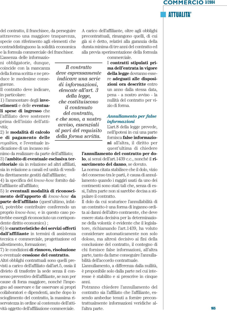 Il contratto deve indicare, in particolare: 1) l ammontare degli investimenti e delle eventuali spese di ingresso che l affiliato deve sostenere prima dell inizio dell attività; 2) le modalità di