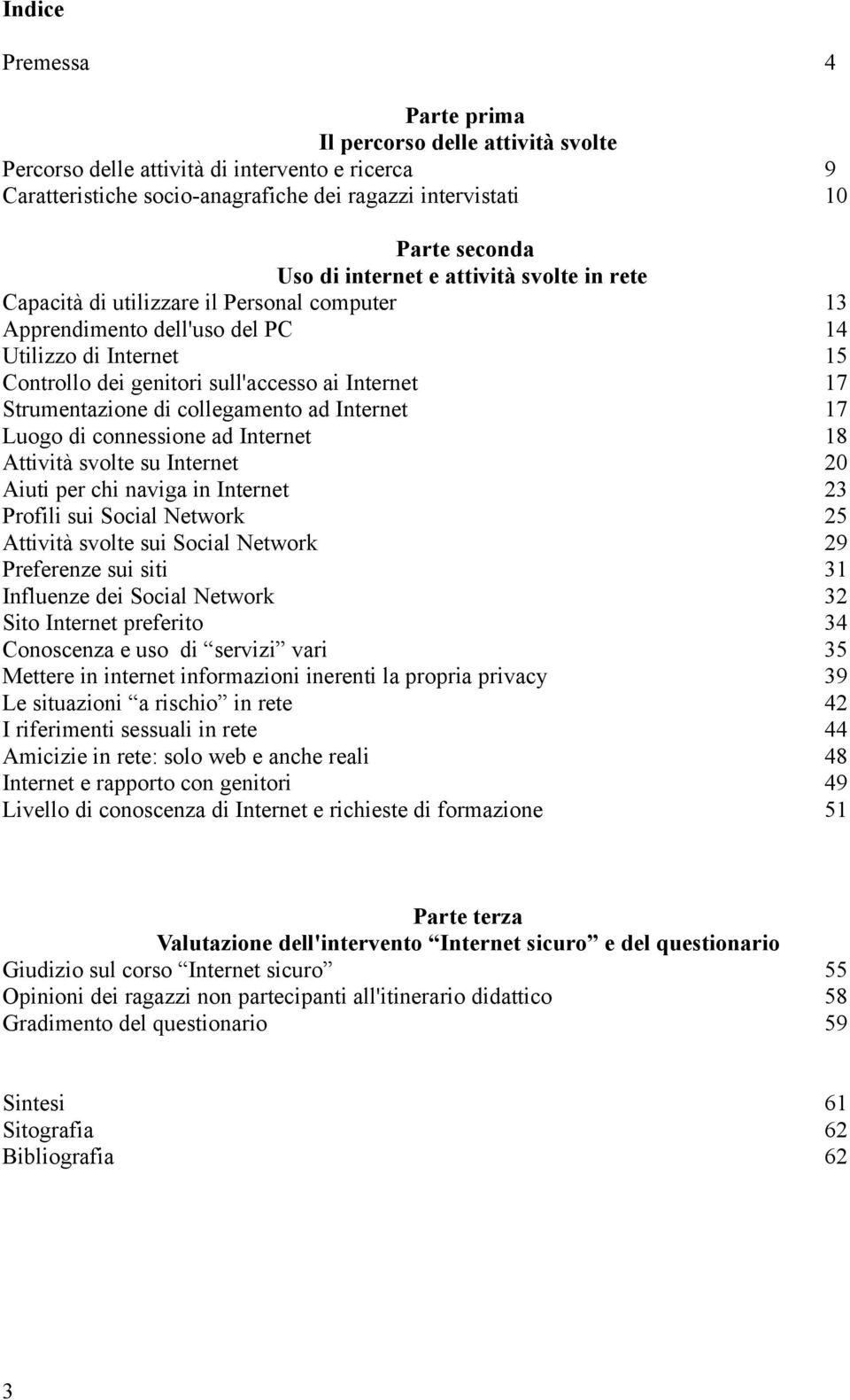 Strumentazione di collegamento ad Internet 17 Luogo di connessione ad Internet 18 Attività svolte su Internet 20 Aiuti per chi naviga in Internet 23 Profili sui Social Network 25 Attività svolte sui