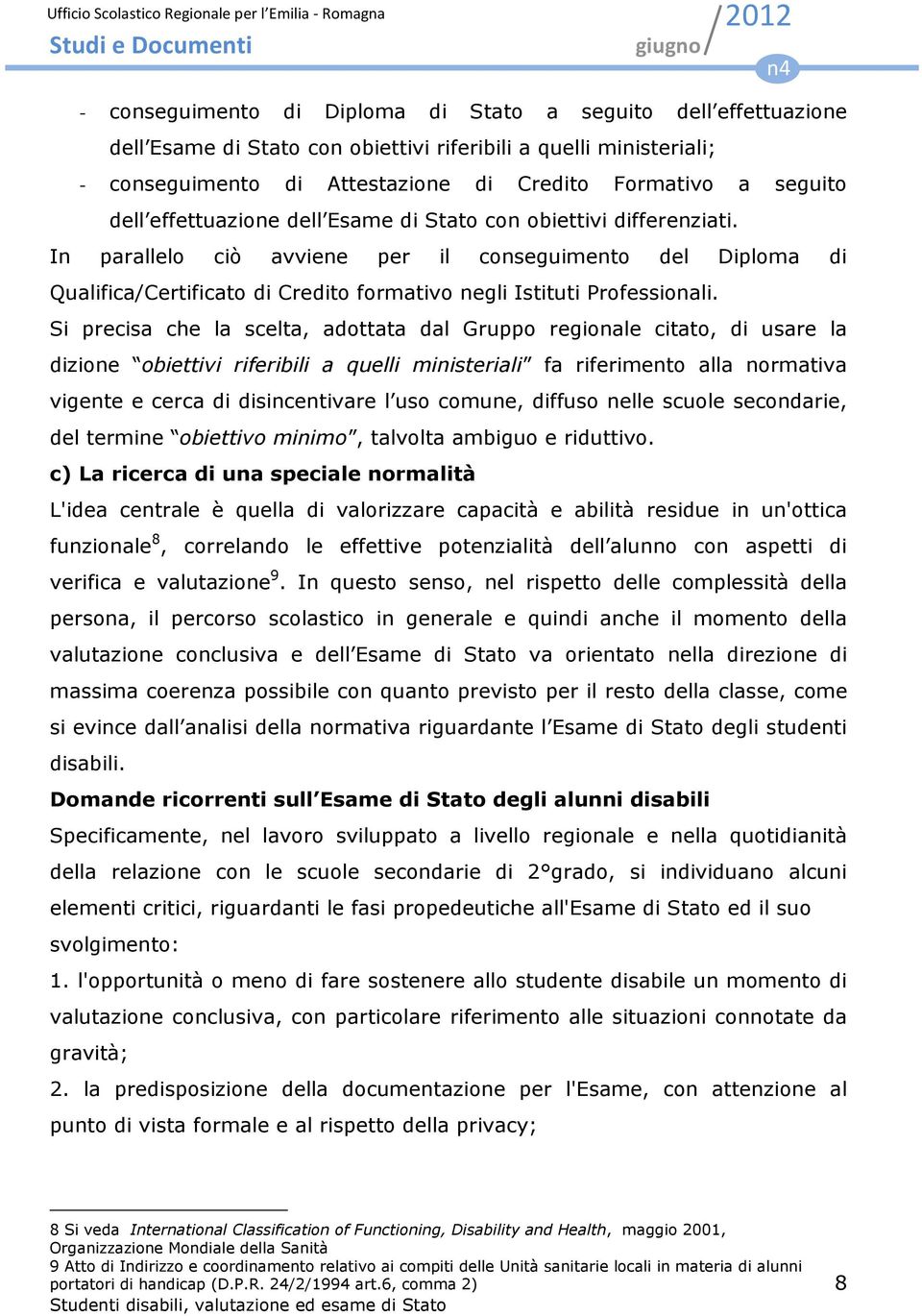 In parallelo ciò avviene per il conseguimento del Diploma di Qualifica/Certificato di Credito formativo negli Istituti Professionali.