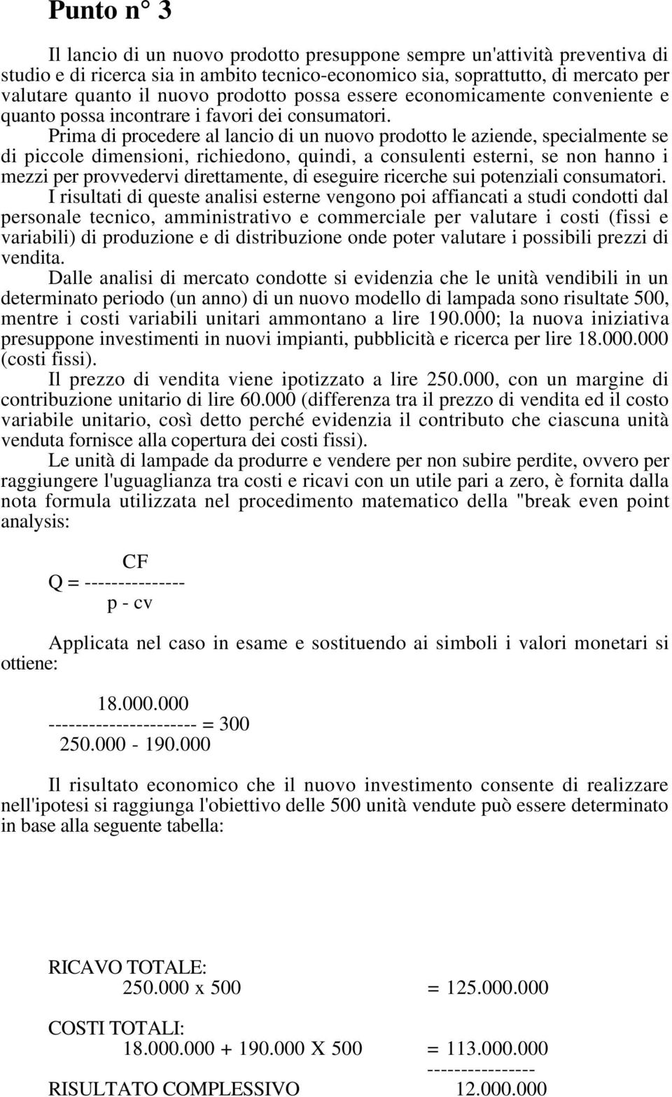 Prima di procedere al lancio di un nuovo prodotto le aziende, specialmente se di piccole dimensioni, richiedono, quindi, a consulenti esterni, se non hanno i mezzi per provvedervi direttamente, di