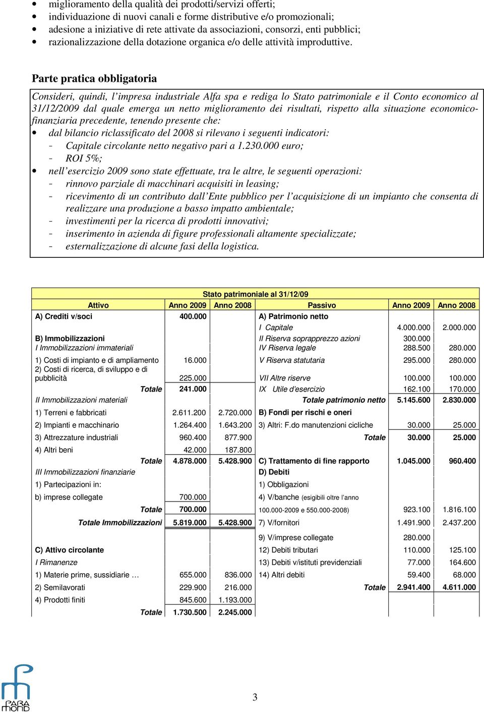 Parte pratica obbligatoria Consideri, quindi, l impresa industriale Alfa spa e rediga lo Stato patrimoniale e il Conto economico al 31/12/2009 dal quale emerga un netto miglioramento dei risultati,