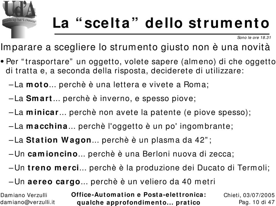 .. perchè non avete la patente (e piove spesso); La m acchina... perchè l'oggetto è un po' ingom brante; La St at ion W agon... perchè è un plasm a da 42 ; Un cam ioncino.