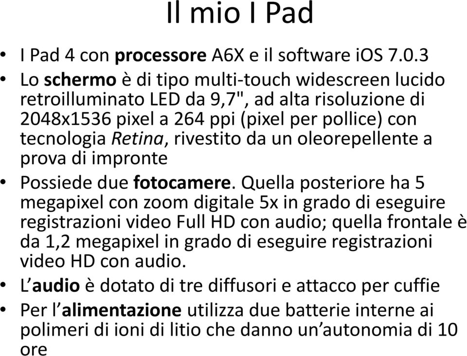 Retina, rivestito da un oleorepellente a prova di impronte Possiede due fotocamere.