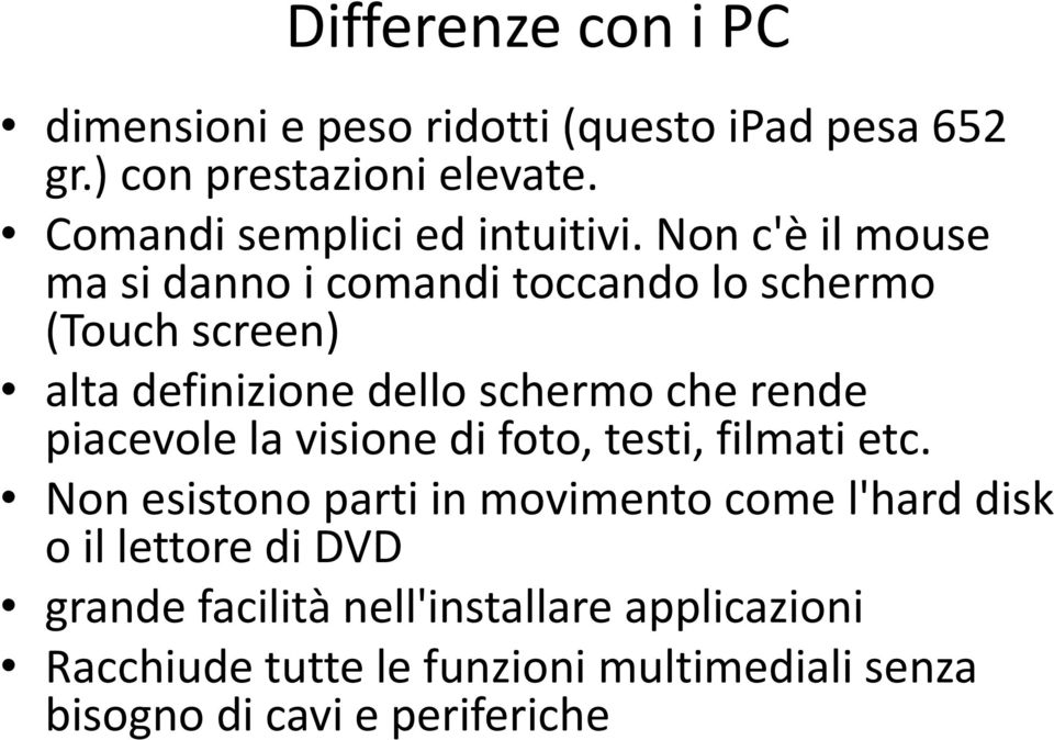 Non c'è il mouse ma si danno i comandi toccando lo schermo (Touch screen) alta definizione dello schermo che rende