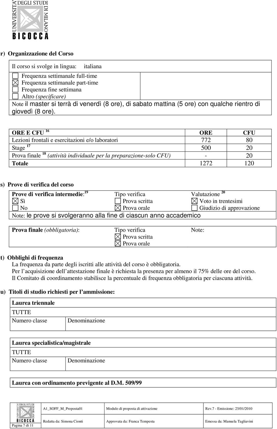 ORE E CFU 16 ORE CFU Lezioni frontali e esercitazioni e/o laboratori 772 80 Stage 17 500 20 Prova finale 18 (attività individuale per la preparazione-solo CFU) - 20 Totale 1272 120 s) Prove di