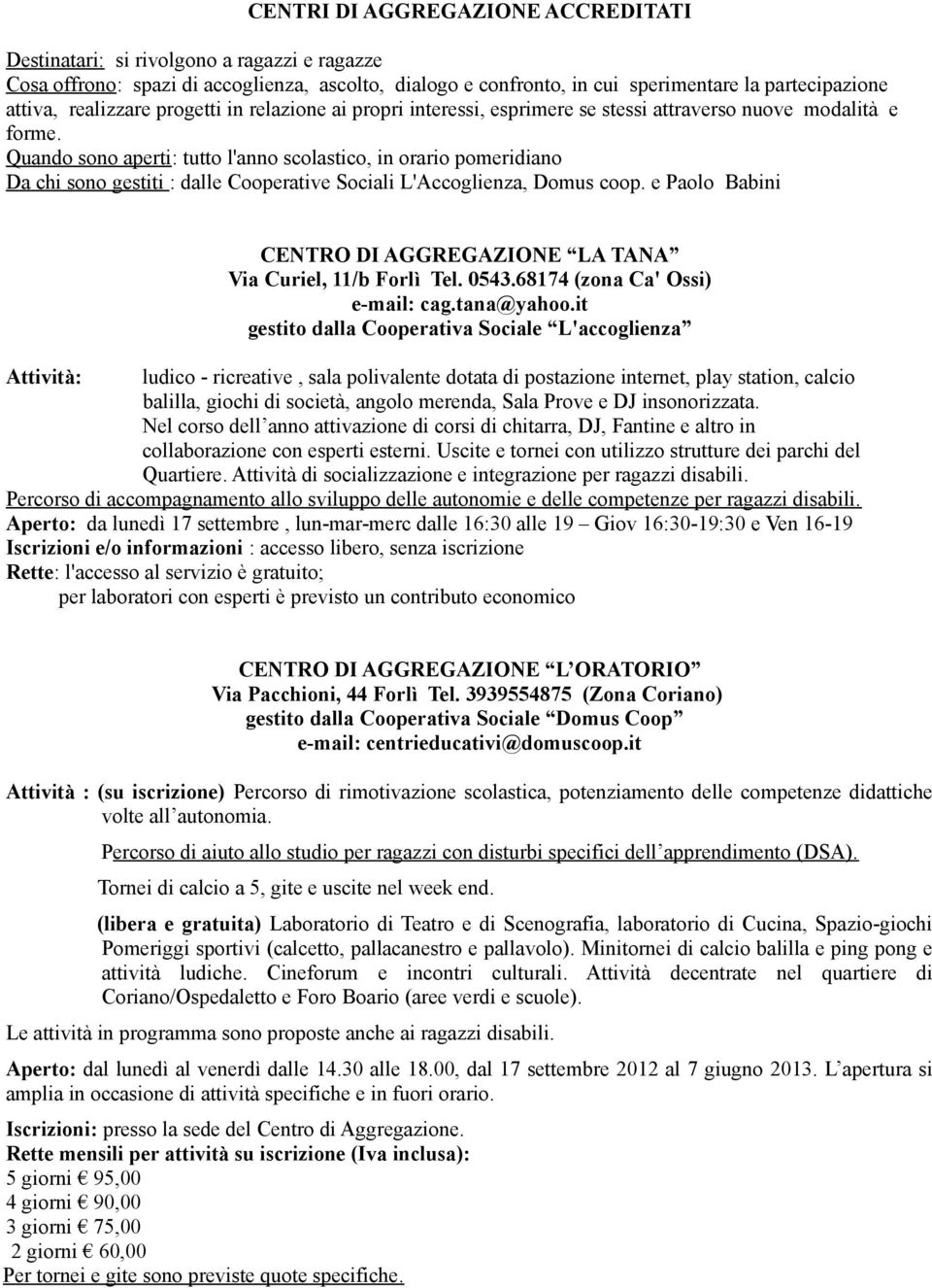 Quando sono aperti: tutto l'anno scolastico, in orario pomeridiano Da chi sono gestiti : dalle Cooperative Sociali L'Accoglienza, Domus coop.