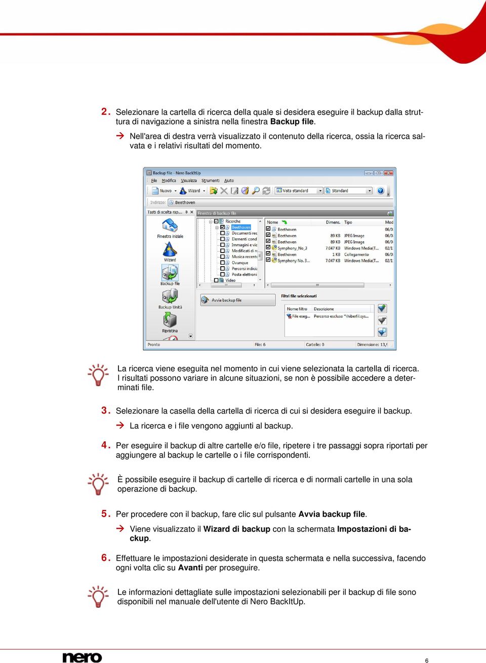 La ricerca viene eseguita nel momento in cui viene selezionata la cartella di ricerca. I risultati possono variare in alcune situazioni, se non è possibile accedere a determinati file. 3.